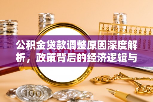 遵化公积金贷款调整原因深度解析，政策背后的经济逻辑与民生影响