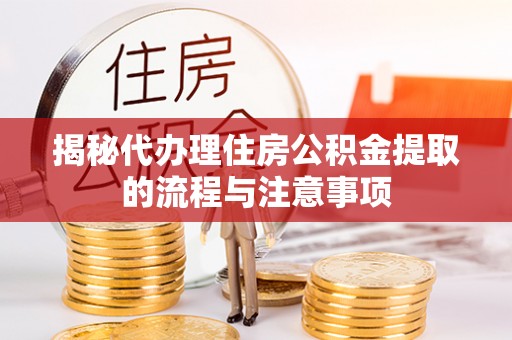 遵化揭秘代办理住房公积金提取的流程与注意事项