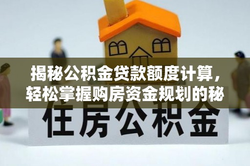 遵化揭秘公积金贷款额度计算，轻松掌握购房资金规划的秘密