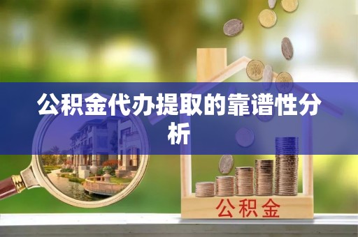 遵化公积金代办提取的靠谱性分析