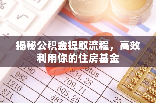 遵化揭秘公积金提取流程，高效利用你的住房基金