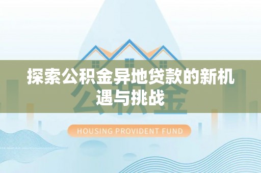 遵化探索公积金异地贷款的新机遇与挑战