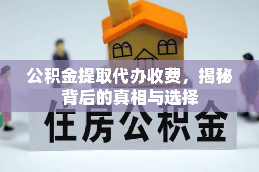 遵化公积金提取代办收费，揭秘背后的真相与选择