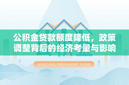 遵化公积金贷款额度降低，政策调整背后的经济考量与影响