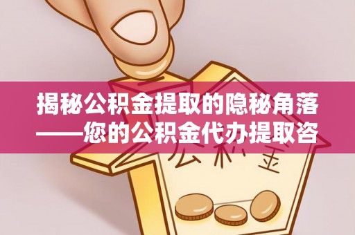 遵化揭秘公积金提取的隐秘角落——您的公积金代办提取咨询指南