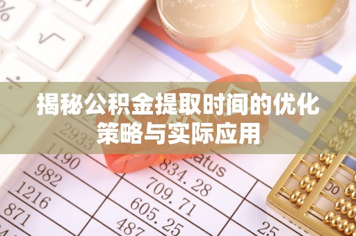 遵化揭秘公积金提取时间的优化策略与实际应用