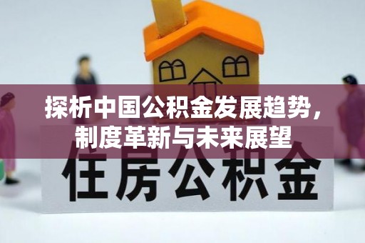 遵化探析中国公积金发展趋势，制度革新与未来展望