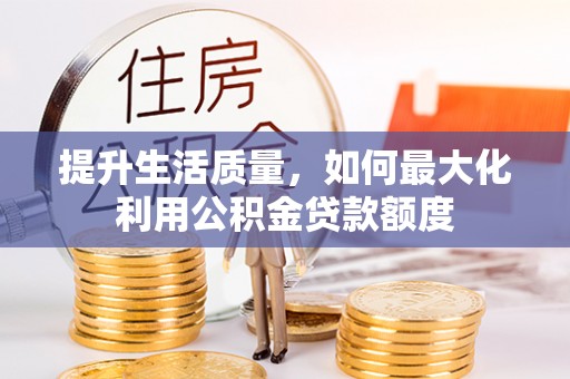 遵化提升生活质量，如何最大化利用公积金贷款额度