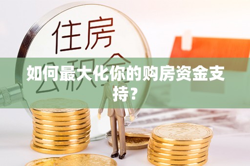 遵化如何最大化你的购房资金支持？