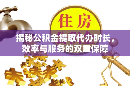 遵化揭秘公积金提取代办时长，效率与服务的双重保障