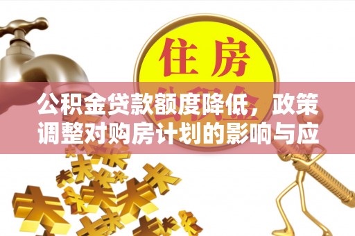 遵化公积金贷款额度降低，政策调整对购房计划的影响与应对策略
