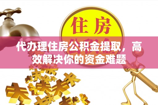 遵化代办理住房公积金提取，高效解决你的资金难题