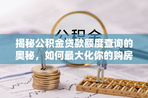 遵化揭秘公积金贷款额度查询的奥秘，如何最大化你的购房资金？