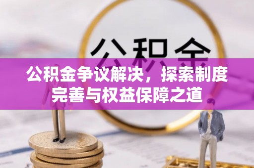 遵化公积金争议解决，探索制度完善与权益保障之道