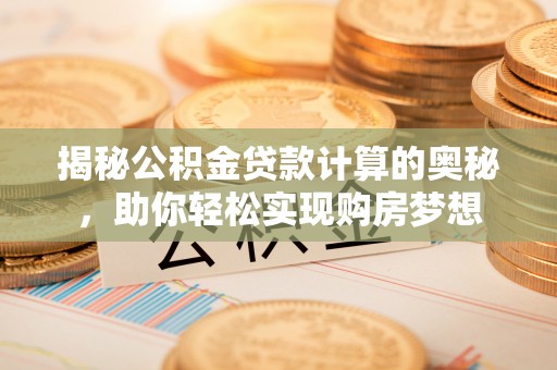 遵化揭秘公积金贷款计算的奥秘，助你轻松实现购房梦想