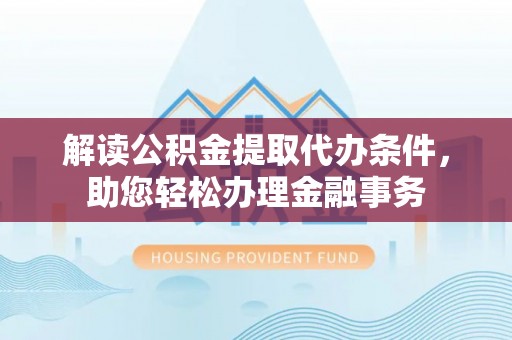 遵化解读公积金提取代办条件，助您轻松办理金融事务
