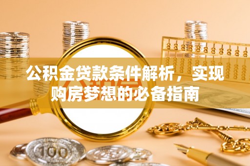 遵化公积金贷款条件解析，实现购房梦想的必备指南