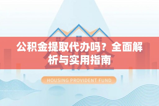 遵化公积金提取代办吗？全面解析与实用指南