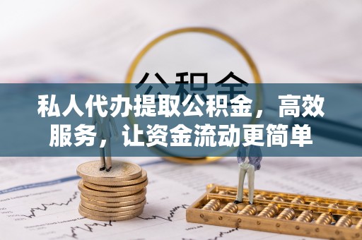 遵化私人代办提取公积金，高效服务，让资金流动更简单