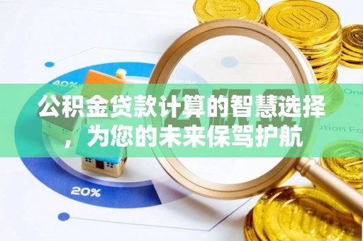 遵化公积金贷款计算的智慧选择，为您的未来保驾护航