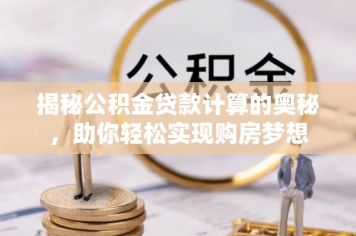 遵化揭秘公积金贷款计算的奥秘，助你轻松实现购房梦想