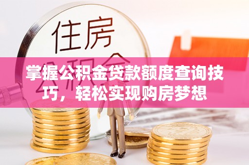 遵化掌握公积金贷款额度查询技巧，轻松实现购房梦想