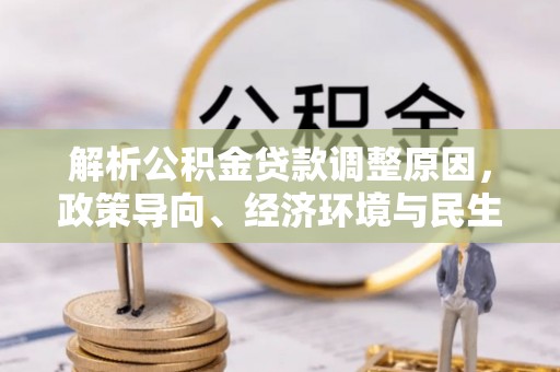 遵化解析公积金贷款调整原因，政策导向、经济环境与民生需求的多重考量