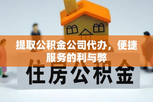 遵化提取公积金公司代办，便捷服务的利与弊