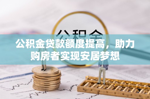 遵化公积金贷款额度提高，助力购房者实现安居梦想