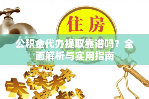 遵化公积金代办提取靠谱吗？全面解析与实用指南
