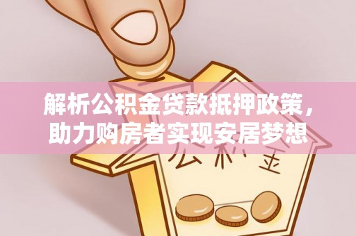 遵化解析公积金贷款抵押政策，助力购房者实现安居梦想