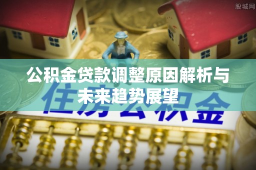 遵化公积金贷款调整原因解析与未来趋势展望