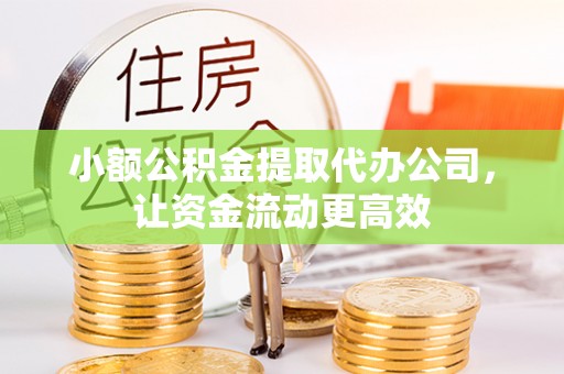 遵化小额公积金提取代办公司，让资金流动更高效