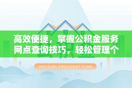 遵化高效便捷，掌握公积金服务网点查询技巧，轻松管理个人财务