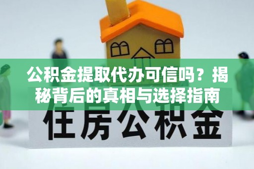 遵化公积金提取代办可信吗？揭秘背后的真相与选择指南