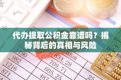 遵化代办提取公积金靠谱吗？揭秘背后的真相与风险