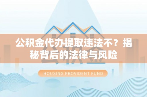 遵化公积金代办提取违法不？揭秘背后的法律与风险