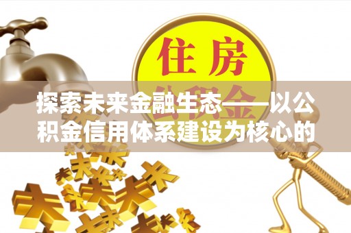 遵化探索未来金融生态——以公积金信用体系建设为核心的创新与发展