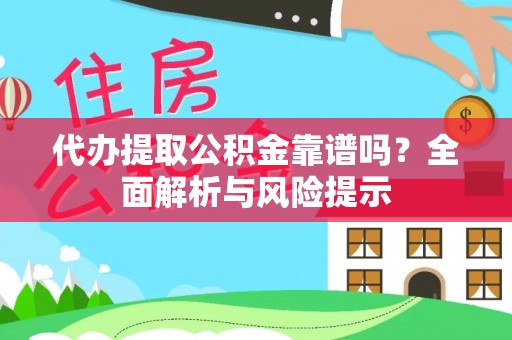 遵化代办提取公积金靠谱吗？全面解析与风险提示