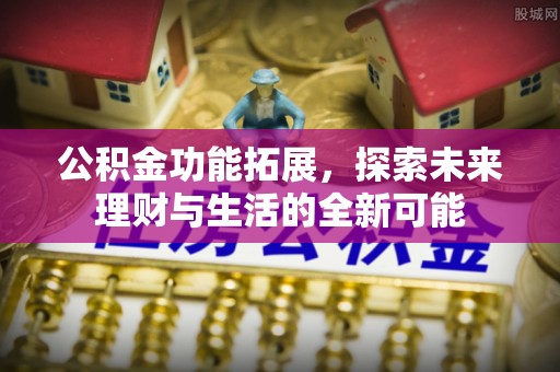 遵化公积金功能拓展，探索未来理财与生活的全新可能