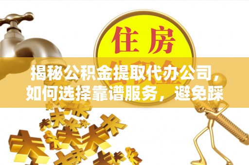 遵化揭秘公积金提取代办公司，如何选择靠谱服务，避免踩坑？