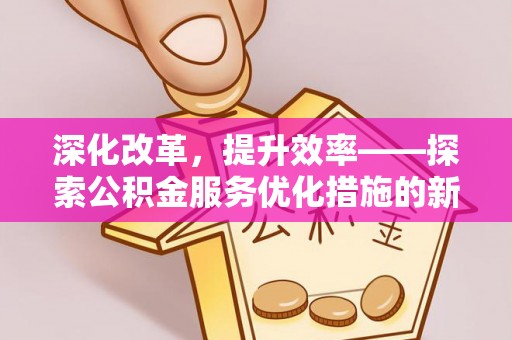 遵化深化改革，提升效率——探索公积金服务优化措施的新路径