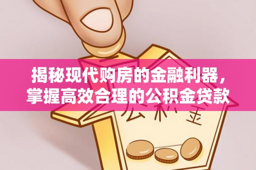 遵化揭秘现代购房的金融利器，掌握高效合理的公积金贷款流程