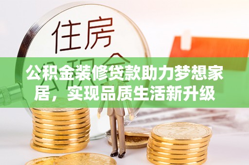 遵化公积金装修贷款助力梦想家居，实现品质生活新升级