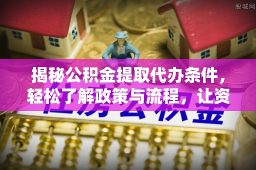 遵化揭秘公积金提取代办条件，轻松了解政策与流程，让资金管理更高效