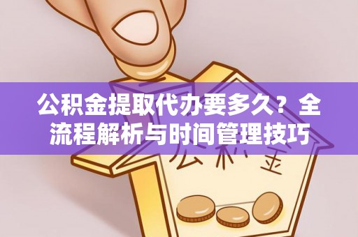 遵化公积金提取代办要多久？全流程解析与时间管理技巧