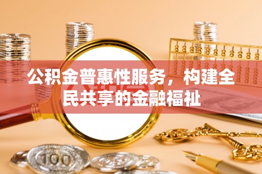 遵化公积金普惠性服务，构建全民共享的金融福祉