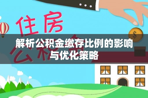 遵化解析公积金缴存比例的影响与优化策略