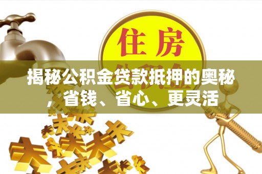 遵化揭秘公积金贷款抵押的奥秘，省钱、省心、更灵活