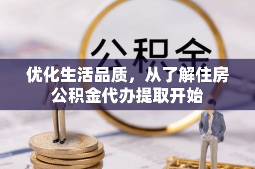 遵化优化生活品质，从了解住房公积金代办提取开始